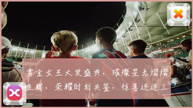 赏金女王大奖盛典,璀璨星光熠熠生辉,荣耀时刻共鉴,惊喜连连三重礼,你准备好了吗