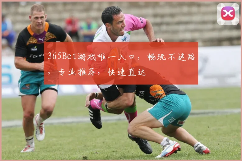 365Bet游戏唯一入口，畅玩不迷路，专业推荐，快速直达