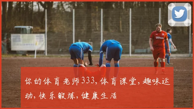 你的体育老师333,体育课堂,趣味运动,快乐锻炼,健康生活